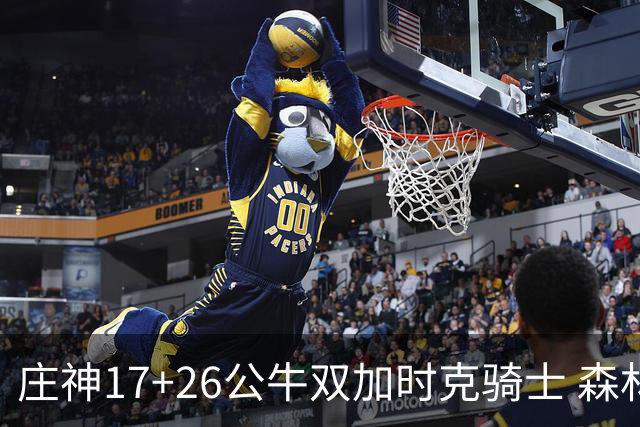 庄神17+26公牛双加时克骑士 森林狼擒熊3连胜